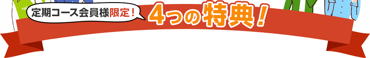 定期コース会員様限定！4つの特典！