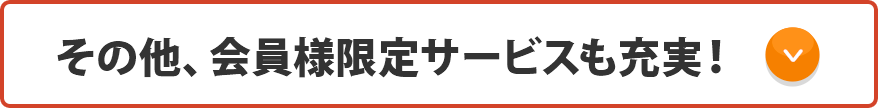その他、会員様限定サービスも充実！