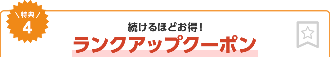 特典4　続けるほどお得！最大20%の割引！！ランクアップクーポン