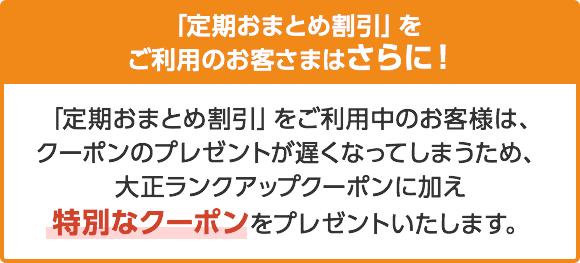 「定期おまとめ割引」をご利用のお客様はさらに！