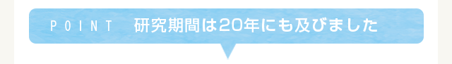 POINT 研究期間は20年にも及びました