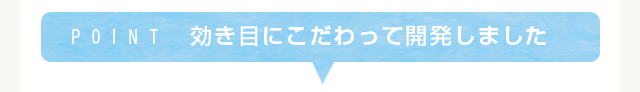 POINT 効き目にこだわって開発しました