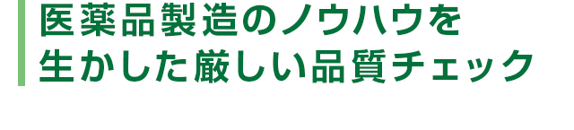 医薬品製造のノウハウを生かした厳しい品質チェック