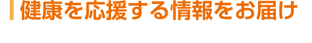 健康を応援する情報をお届け