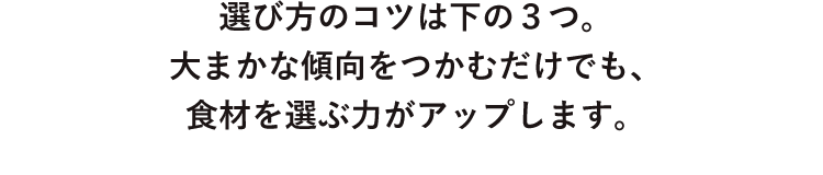 選び方のコツは下の3つ。大まかな傾向をつかむだけでも、食材を選ぶ力がアップします。