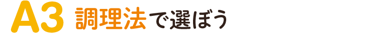 A3.調理法で選ぼう！