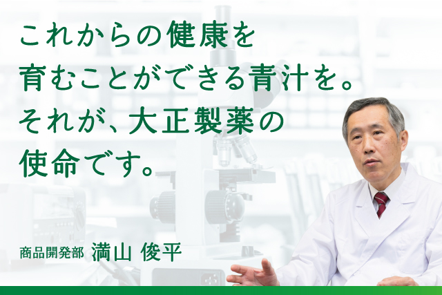 これからの健康を育むことが出来る青汁を。それが、大正製薬の使命です。 商品開発部主事農学博士 井前正人