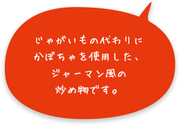 じゃがいもの代わりにかぼちゃを使用した、ジャーマン風の炒め物です。