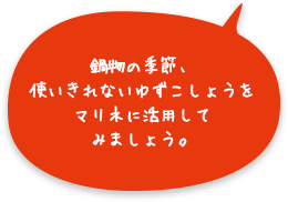 鍋物の季節、使いきれないゆずこしょうをマリネに活用してみましょう。