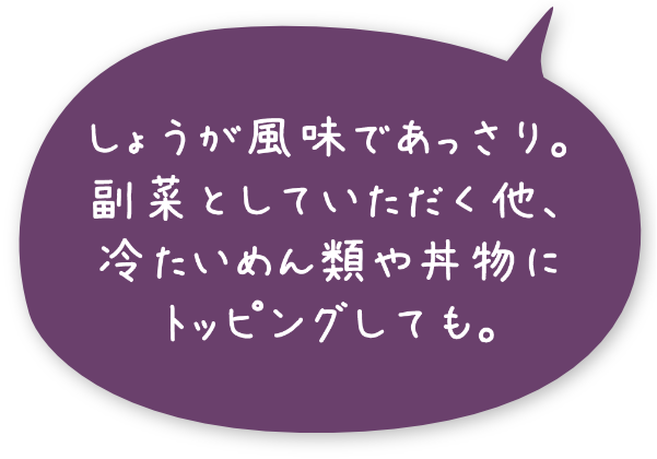 しょうが風味であっさり。副菜としていただく他、冷たいめん類や丼物にトッピングしても。