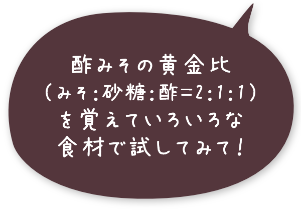 酢みその黄金比（みそ：砂糖：酢＝2：1：1）を覚えていろいろな食材で試してみて！