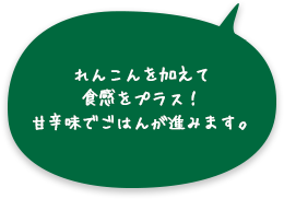 れんこんを加えて食感をプラス！甘辛味でごはんが進みます。