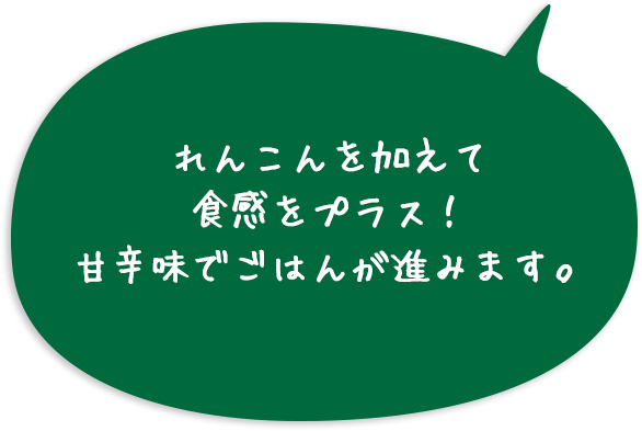 れんこんを加えて食感をプラス！甘辛味でごはんが進みます。