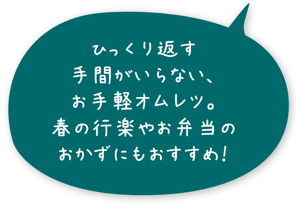 ひっくり返す手間がいらない、お手軽オムレツ。春の行楽やお弁当のおかずにもおすすめ！