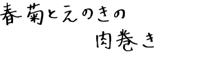 春菊とえのきの肉巻き