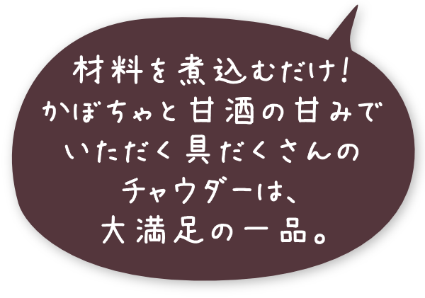 材料を煮込むだけ！かぼちゃと甘酒の甘みでいただく具だくさんのチャウダーは、大満足の一品。