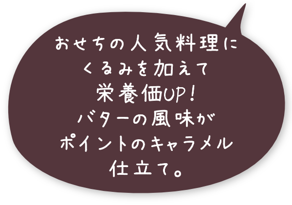 おせちの人気料理にくるみを加えて栄養価UP！バターの風味がポイントのキャラメル仕立て。