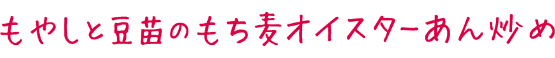 もやしと豆苗のもち麦オイスターあん炒め