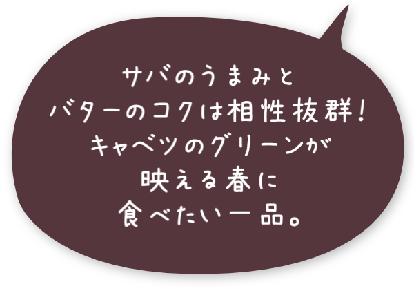 サバのうまみとバターのコクは相性抜群！キャベツのグリーンが映える春に食べたい一品。