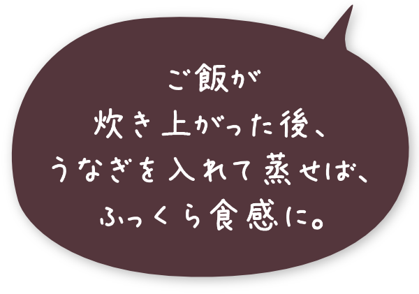 ご飯が炊き上がった後、うなぎを入れて蒸せば、ふっくら食感に。