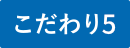 こだわり5