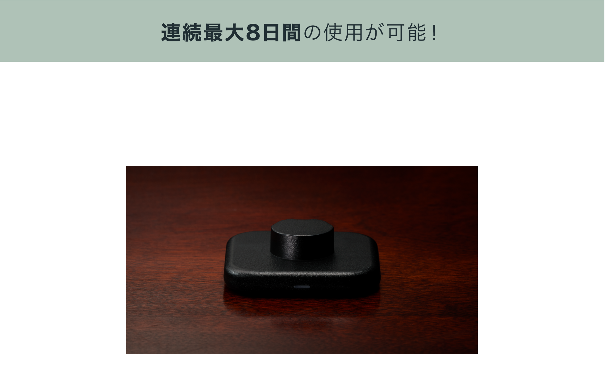 連続最大8日間の使用が可能！最短60分の充電で、最大8日間の連続使用が可能。専用の充電台に置くだけで、スマートに充電できます。※充電時間・駆動時間はリングのサイズや使用年数、特定機能の使用頻度によって異なります。また、今後ファームウェア等のアップデートにより駆動時間が変動する可能性がございます。