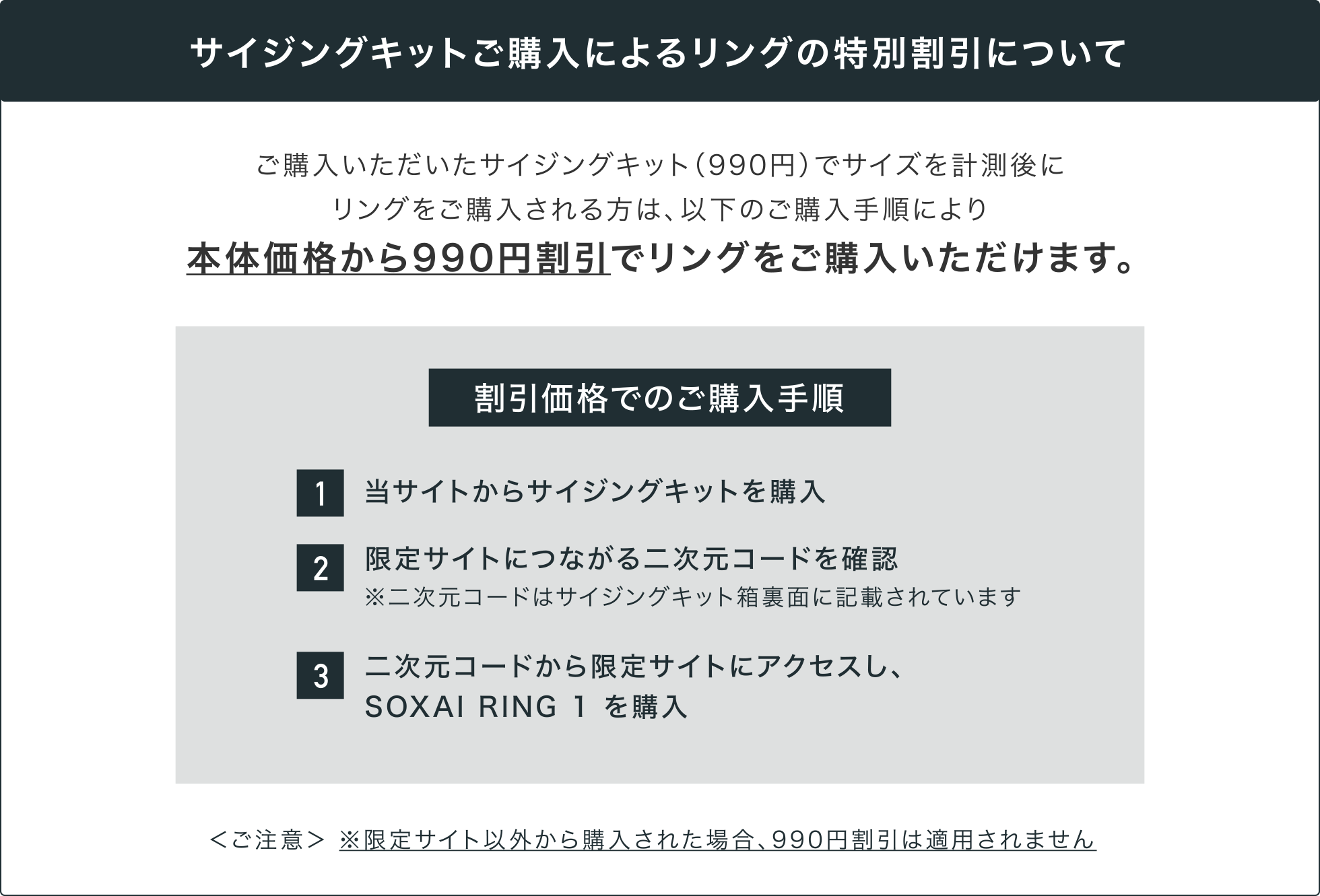 サイジングキット（990円）の試着からご購入に進まれる方は、本体価格から990円割引でリングをご購入いただけます。ご購入の際は、必ずサイジングキット同封の二次元コードからSOXAI RING 1をご購入ください。